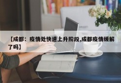 【成都：疫情处快速上升阶段,成都疫情缓解了吗】