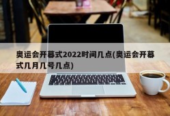 奥运会开幕式2022时间几点(奥运会开幕式几月几号几点)
