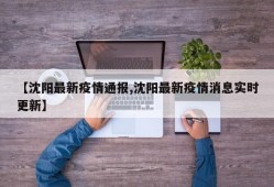 【沈阳最新疫情通报,沈阳最新疫情消息实时更新】