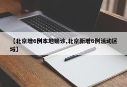 【北京增6例本地确诊,北京新增6例活动区域】