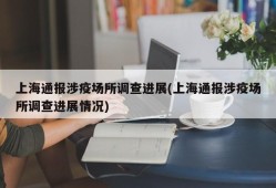 上海通报涉疫场所调查进展(上海通报涉疫场所调查进展情况)