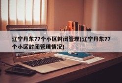 辽宁丹东77个小区封闭管理(辽宁丹东77个小区封闭管理情况)