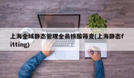 上海全域静态管理全员核酸筛查(上海静态fitting)