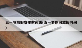 五一节放假安排时间表(五一节期间放假时间)