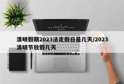 清明假期2023法定假日是几天/2023清明节放假几天