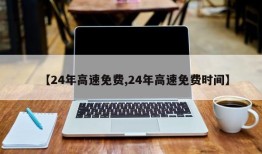 【24年高速免费,24年高速免费时间】