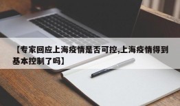 【专家回应上海疫情是否可控,上海疫情得到基本控制了吗】