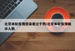 北京本轮疫情感染者过千例/北京本轮疫情确诊人数