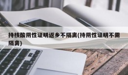 持核酸阴性证明返乡不隔离(持阴性证明不需隔离)
