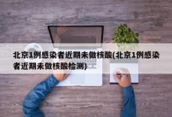 北京1例感染者近期未做核酸(北京1例感染者近期未做核酸检测)
