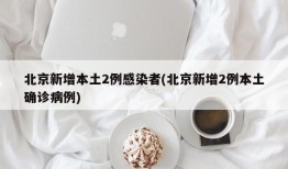 北京新增本土2例感染者(北京新增2例本土确诊病例)