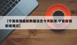 【宁夏疫情最新数据消息今天新增,宁夏疫情新增情况】