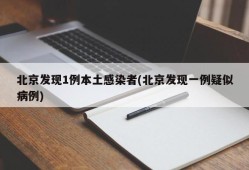 北京发现1例本土感染者(北京发现一例疑似病例)