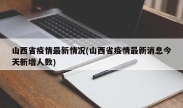 山西省疫情最新情况(山西省疫情最新消息今天新增人数)