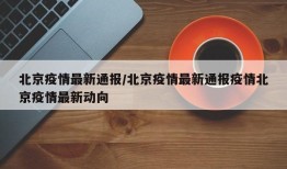 北京疫情最新通报/北京疫情最新通报疫情北京疫情最新动向