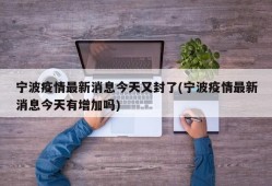 宁波疫情最新消息今天又封了(宁波疫情最新消息今天有增加吗)
