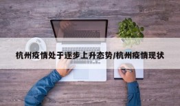 杭州疫情处于逐步上升态势/杭州疫情现状