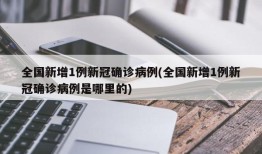 全国新增1例新冠确诊病例(全国新增1例新冠确诊病例是哪里的)