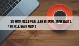 【西安新增11例本土确诊病例,西安新增14例本土确诊病例】