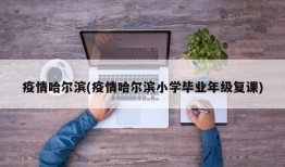 疫情哈尔滨(疫情哈尔滨小学毕业年级复课)