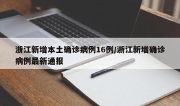浙江新增本土确诊病例16例/浙江新增确诊病例最新通报