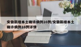 安徽新增本土确诊病例16例/安徽新增本土确诊病例16例详情