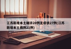 江苏新增本土确诊20例无症状27例(江苏新增本土病例21例)