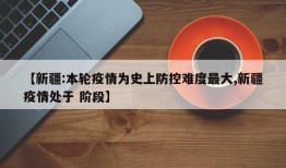【新疆:本轮疫情为史上防控难度最大,新疆疫情处于 阶段】
