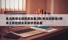 青岛新增无症状感染者3例/青岛市新增3例本土新冠肺炎无症状感染者