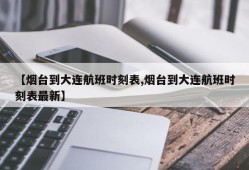 【烟台到大连航班时刻表,烟台到大连航班时刻表最新】