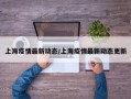 上海疫情最新动态/上海疫情最新动态更新