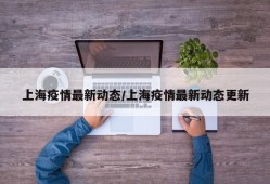 上海疫情最新动态/上海疫情最新动态更新