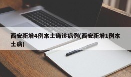 西安新增4例本土确诊病例(西安新增1例本土病)