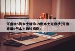 河南增5例本土确诊19例本土无症状(河南昨增6例本土确诊病例)