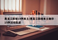 黑龙江新增19例本土/黑龙江新增本土确诊15例活动轨迹