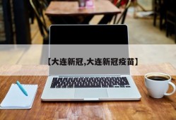 【大连新冠,大连新冠疫苗】