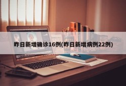 昨日新增确诊16例(昨日新增病例22例)