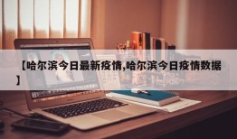 【哈尔滨今日最新疫情,哈尔滨今日疫情数据】
