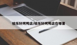 榆乐轩烤鸭店/榆乐轩烤鸭店在哪里