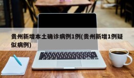 贵州新增本土确诊病例1例(贵州新增1例疑似病例)