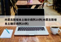 内蒙古新增本土确诊病例28例(内蒙古新增本土确诊病例28例)