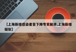 【上海新增感染者首下降专家解读,上海新增疑似】