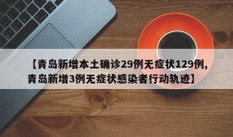 【青岛新增本土确诊29例无症状129例,青岛新增3例无症状感染者行动轨迹】