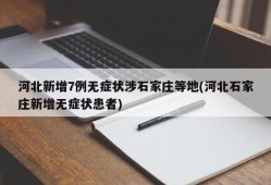 河北新增7例无症状涉石家庄等地(河北石家庄新增无症状患者)