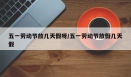 五一劳动节放几天假呀/五一劳动节放假几天假