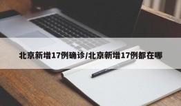北京新增17例确诊/北京新增17例都在哪