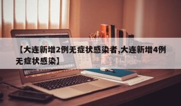 【大连新增2例无症状感染者,大连新增4例无症状感染】