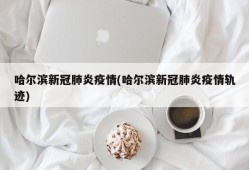 哈尔滨新冠肺炎疫情(哈尔滨新冠肺炎疫情轨迹)