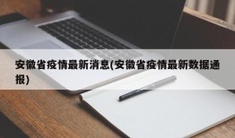 安徽省疫情最新消息(安徽省疫情最新数据通报)