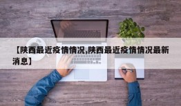 【陕西最近疫情情况,陕西最近疫情情况最新消息】